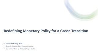 Redefining Monetary Policy for a Green Transition
• Thorvald Grung Moe
• Research Associate, Levy Economics Institute
• Ex. Central Bank of Norway (Norges Bank)
 