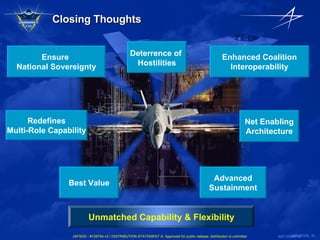 Closing Thoughts Ensure  National Sovereignty Best Value Redefines Multi-Role Capability Net Enabling Architecture Enhanced Coalition Interoperability Advanced Sustainment Deterrence of  Hostilities A08-25335_ Unmatched Capability & Flexibility 