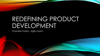 REDEFINING PRODUCT
DEVELOPMENT
Chandan Patary , Agile coach
 