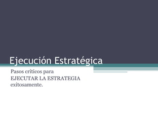 Ejecución Estratégica
Pasos críticos para
EJECUTAR LA ESTRATEGIA
exitosamente.
 