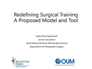 Redefining Surgical Training
A Proposed Model and Tool
Vaikunthan Rajaratnam
Senior Consultant
Hand & Reconstructive Microsurgery Service
Department of Orthopaedic Surgery
 