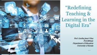 “Redefining
Teaching &
Learning in the
Digital Era”
Prof. Geetha Janet Vitus
Prof.&Head,
Department of Education
University of Kerala
PAGE 1
 