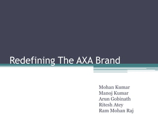 Redefining The AXA Brand
Mohan Kumar
Manoj Kumar
Arun Gobinath
Ritesh Atey
Ram Mohan Raj
 