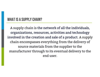 What is a supply chain?
A supply chain is the network of all the individuals,
organizations, resources, activities and tec...