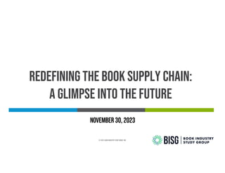 Redefining the book supply chain:
A glimpse into the future
© 2023, Book Industry Study Group, Inc.
November 30, 2023
 