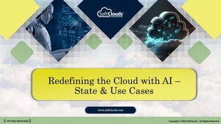 || OPTIONS REDEFINED || Copyright © 2023 SoftClouds - All Rights Reserved
Redefining the Cloud with AI –
State & Use Cases
www.softclouds.com
 
