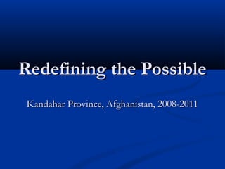 Redefining the PossibleRedefining the Possible
Kandahar Province, Afghanistan, 2008-2011Kandahar Province, Afghanistan, 2008-2011
 