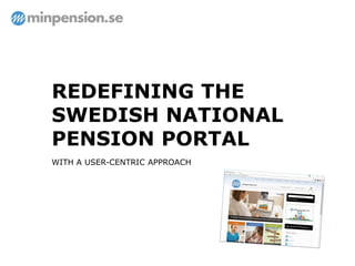 REDEFINING THE
SWEDISH NATIONAL
PENSION PORTAL
WITH A USER-CENTRIC APPROACH
 