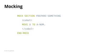 Mocking
© 2020 ThoughtWorks
MOCK SECTION PREPARE-SOMETHING
<cobol>
MOVE 0 TO A-NUM.
</cobol>
END-MOCK
 