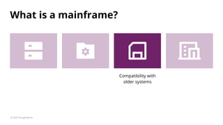 What is a mainframe?
© 2020 ThoughtWorks
Compatibility with
older systems
 