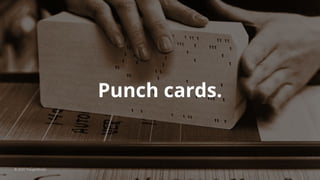 Punch cards.
© 2020 ThoughtWorks
 
