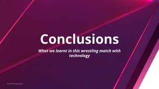 Conclusions
© 2020 ThoughtWorks
What we learnt in this wrestling match with
technology
 