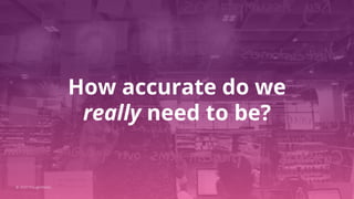 How accurate do we
really need to be?
© 2020 ThoughtWorks
 