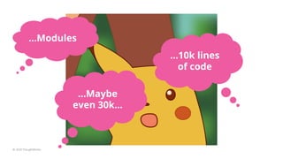 © 2020 ThoughtWorks
…Modules
…10k lines
of code
…Maybe
even 30k...
 