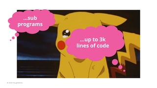 © 2020 ThoughtWorks
…sub
programs
…up to 3k
lines of code
 