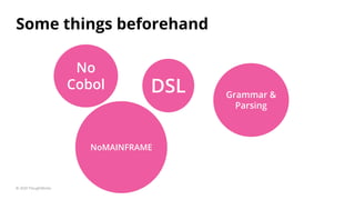 Some things beforehand
© 2020 ThoughtWorks
No
Cobol DSL Grammar &
Parsing
NoMAINFRAME
 