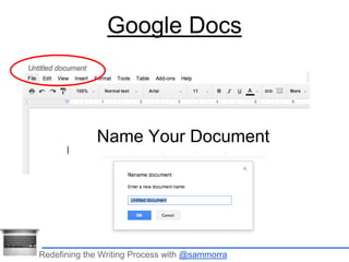 Google Docs 
Name Your Document 
Redefining the Writing Process with @sammorra 
 