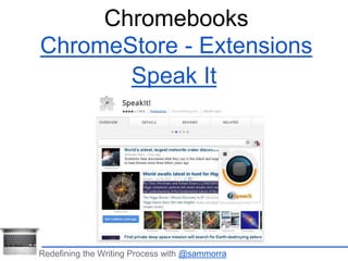 Chromebooks 
ChromeStore - Extensions 
Speak It 
Redefining the Writing Process with @sammorra 
 