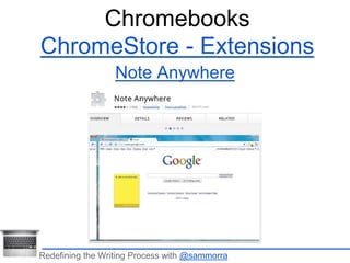 Chromebooks 
ChromeStore - Extensions 
Note Anywhere 
Redefining the Writing Process with @sammorra 
 