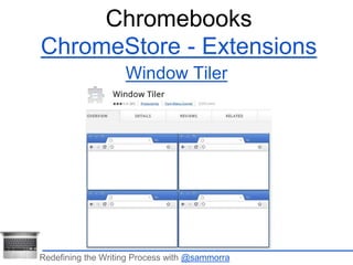 Chromebooks 
ChromeStore - Extensions 
Window Tiler 
Redefining the Writing Process with @sammorra 
 