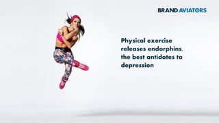 Physical exercise
releases endorphins,
the best antidotes to
depression
 
