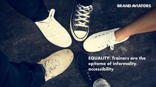 EQUALITY: Trainers are the
epitome of informality,
accessibility
 