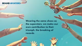 Wearing the same shoes as
the superstars, we make our
own contribution to their
triumph, the breaking of
records.
 
