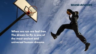 When we run we feel free.
The dream to fly is one of
the most ancient and
universal human dreams.
 