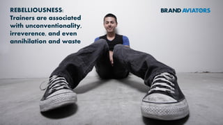 REBELLIOUSNESS:
Trainers are associated
with unconventionality,
irreverence, and even
annihilation and waste
 