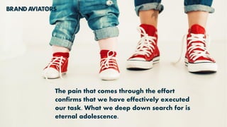 The pain that comes through the effort
confirms that we have effectively executed
our task. What we deep down search for is
eternal adolescence.
 