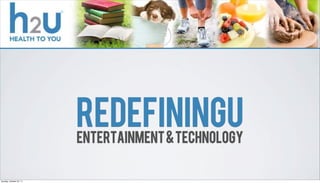 REDEFININGU
                         ENTERTAINMENT & TECHNOLOGY

Sunday, October 23, 11
 