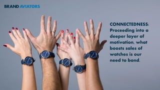CONNECTEDNESS:
Proceeding into a
deeper layer of
motivation, what
boosts sales of
watches is our
need to bond.
 