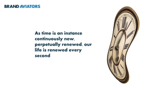 As time is an instance
continuously new,
perpetually renewed, our
life is renewed every
second
 