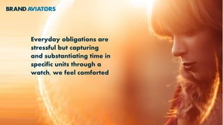 Everyday obligations are
stressful but capturing
and substantiating time in
specific units through a
watch, we feel comforted
 