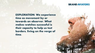 EXPLORATION: We experience
time as movement by or
towards an observer. What
makes watches successful is
their capacity to help us test
borders, living on the verge of
time.
 