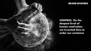 CONTROL: On the
deepest level of
human motivation,
we invented time to
order our existence
 