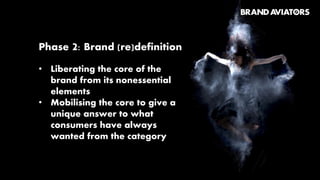 Phase 1: Psychographic mapping
• Mapping the meaning people derive
from the category
• Deconstructing the meaning systems
of the brands
• Tracing underexploited territories
and meaning-saturated areas
 