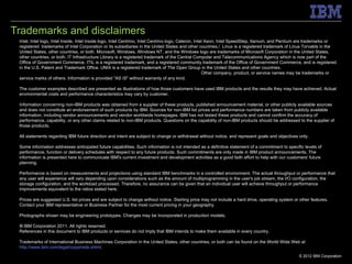Trademarks and disclaimers
 Intel, Intel logo, Intel Inside, Intel Inside logo, Intel Centrino, Intel Centrino logo, Celeron, Intel Xeon, Intel SpeedStep, Itanium, and Pentium are trademarks or
 registered trademarks of Intel Corporation or its subsidiaries in the United States and other countries./ Linux is a registered trademark of Linus Torvalds in the
 United States, other countries, or both. Microsoft, Windows, Windows NT, and the Windows logo are trademarks of Microsoft Corporation in the United States,
 other countries, or both. IT Infrastructure Library is a registered trademark of the Central Computer and Telecommunications Agency which is now part of the
 Office of Government Commerce. ITIL is a registered trademark, and a registered community trademark of the Office of Government Commerce, and is registered
 in the U.S. Patent and Trademark Office. UNIX is a registered trademark of The Open Group in the United States and other countries. Java and all Java-based
 trademarks and logos are trademarks or registered trademarks of Oracle and/or its affiliates. Other company, product, or service names may be trademarks or
 service marks of others. Information is provided "AS IS" without warranty of any kind.

 The customer examples described are presented as illustrations of how those customers have used IBM products and the results they may have achieved. Actual
 environmental costs and performance characteristics may vary by customer.

 Information concerning non-IBM products was obtained from a supplier of these products, published announcement material, or other publicly available sources
 and does not constitute an endorsement of such products by IBM. Sources for non-IBM list prices and performance numbers are taken from publicly available
 information, including vendor announcements and vendor worldwide homepages. IBM has not tested these products and cannot confirm the accuracy of
 performance, capability, or any other claims related to non-IBM products. Questions on the capability of non-IBM products should be addressed to the supplier of
 those products.

 All statements regarding IBM future direction and intent are subject to change or withdrawal without notice, and represent goals and objectives only.

 Some information addresses anticipated future capabilities. Such information is not intended as a definitive statement of a commitment to specific levels of
 performance, function or delivery schedules with respect to any future products. Such commitments are only made in IBM product announcements. The
 information is presented here to communicate IBM's current investment and development activities as a good faith effort to help with our customers' future
 planning.

 Performance is based on measurements and projections using standard IBM benchmarks in a controlled environment. The actual throughput or performance that
 any user will experience will vary depending upon considerations such as the amount of multiprogramming in the user's job stream, the I/O configuration, the
 storage configuration, and the workload processed. Therefore, no assurance can be given that an individual user will achieve throughput or performance
 improvements equivalent to the ratios stated here.

 Prices are suggested U.S. list prices and are subject to change without notice. Starting price may not include a hard drive, operating system or other features.
 Contact your IBM representative or Business Partner for the most current pricing in your geography.

 Photographs shown may be engineering prototypes. Changes may be incorporated in production models.

 © IBM Corporation 2011. All rights reserved.
 References in this document to IBM products or services do not imply that IBM intends to make them available in every country.

 Trademarks of International Business Machines Corporation in the United States, other countries, or both can be found on the World Wide Web at
 http://www.ibm.com/legal/copytrade.shtml.
                                                                                                                                                  © 2012 IBM Corporation
 