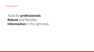 CORE VALUES
Tools for professionals.
Robust and Reliable.
Information in the right step.
 