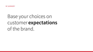 SUMMARY
Base your choices on
customer expectations
of the brand.
 