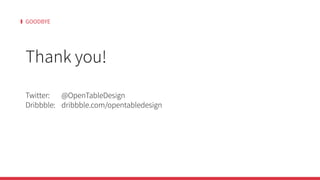 GOODBYE
Thank you!
Twitter: 		 @OpenTableDesign
Dribbble: 	 dribbble.com/opentabledesign
 