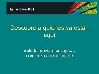 Descubre a quienes ya están aquí Saluda, envía mensajes… comienza a relacionarte 