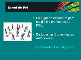 Un lugar de encuentro para tod@s los profesores de FOL. De todas las Comunidades Autónomas http:// laredefol.socialgo.com 