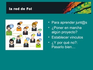 Para aprender junt@s ¿Poner en marcha algún proyecto? Establecer vínculos ¿Y por qué no?: Pasarlo bien… 