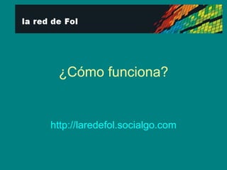 ¿Cómo funciona? http:// laredefol.socialgo.com 