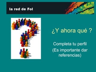 ¿Y ahora qué ? Completa tu perfil (Es importante dar referencias) 