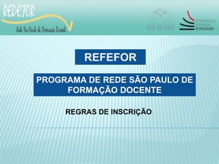 REFEFOR
PROGRAMA DE REDE SÃO PAULO DE
     FORMAÇÃO DOCENTE

     REGRAS DE INSCRIÇÃO
 