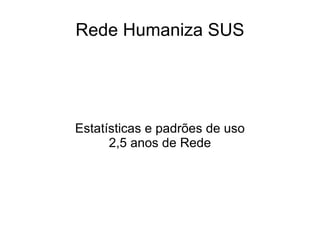 Rede Humaniza SUS Estatísticas e padrões de uso 2,5 anos de Rede 