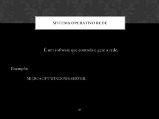 SISTEMA OPERATIVO REDE




              É um software que controla e gere a rede.



Exemplo:

       MICROSOFT WINDOWS SERVER.




                                 11
 