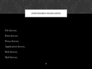 SERVIDORES DEDICADOS




File Server;

Print Server;

Proxy Server;

Application Server;

Web Server;

Mail Server;

                               12
 